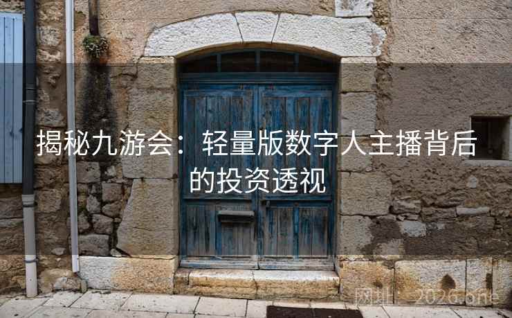 揭秘九游会:轻量版数字人主播背后的投资透视 揭秘九游会:轻量版数字人主播背后的投资透视