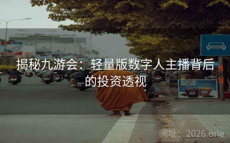 揭秘九游会:轻量版数字人主播背后的投资透视