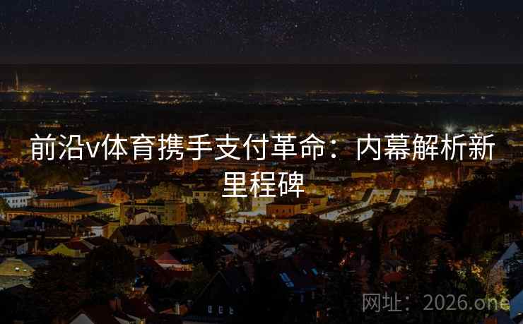 前沿v体育携手支付革命:内幕解析新里程碑 前沿v体育携手支付革命:内幕解析新里程碑