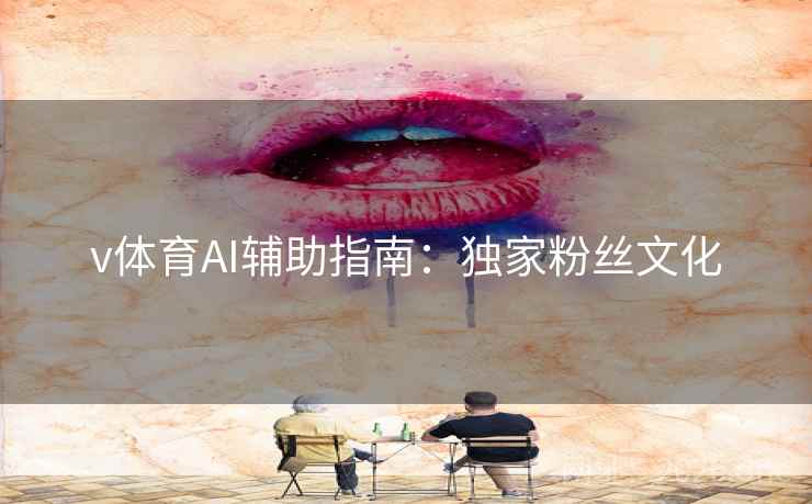 v体育AI辅助指南:独家粉丝文化