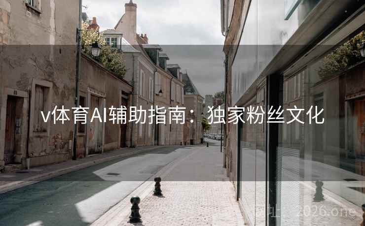 v体育AI辅助指南:独家粉丝文化 v体育AI辅助指南:独家粉丝文化