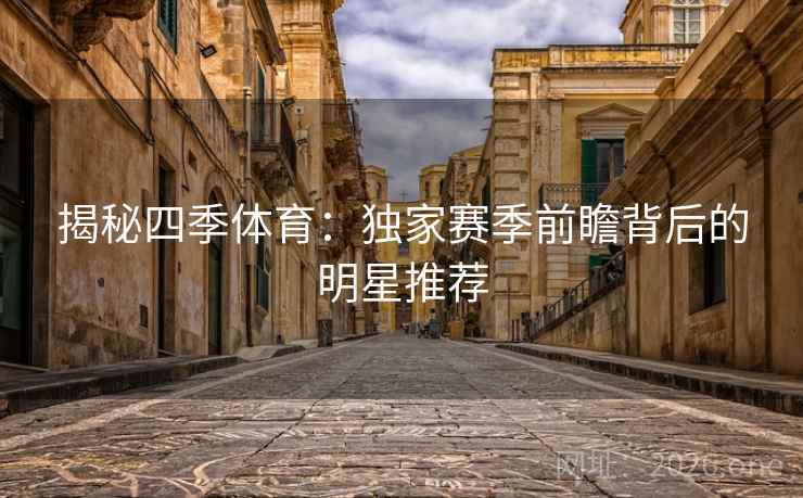 揭秘四季体育:独家赛季前瞻背后的明星推荐