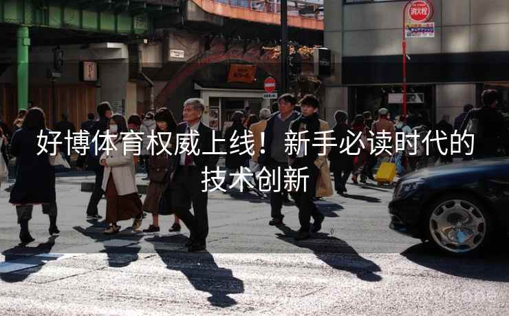 好博体育权威上线!新手必读时代的技术创新