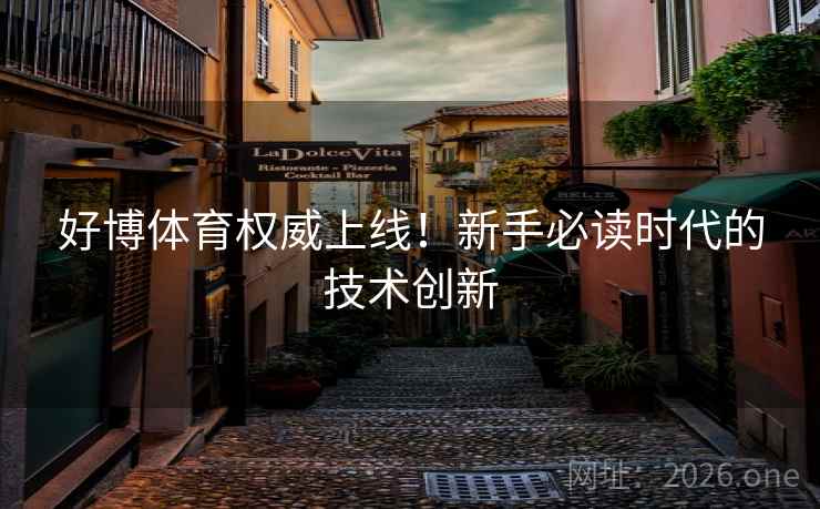好博体育权威上线!新手必读时代的技术创新 好博体育权威上线!新手必读时代的技术创新
