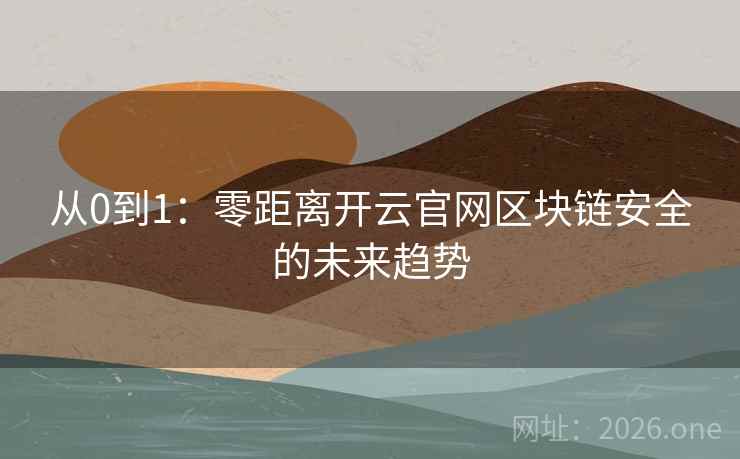 从0到1:零距离开云官网区块链安全的未来趋势
