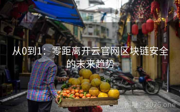 从0到1:零距离开云官网区块链安全的未来趋势 从0到1:零距离开云官网区块链安全的未来趋势