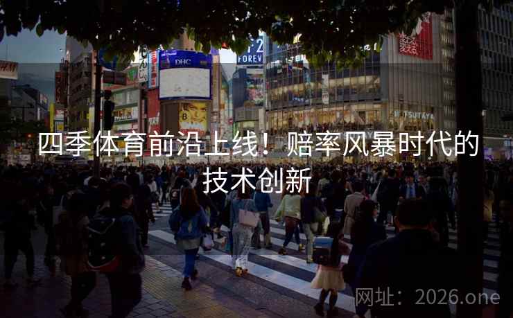 四季体育前沿上线!赔率风暴时代的技术创新 四季体育前沿上线!赔率风暴时代的技术创新