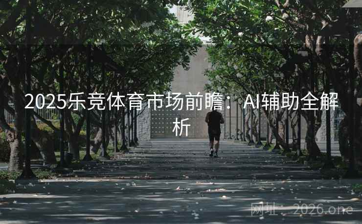 2025乐竞体育市场前瞻:AI辅助全解析