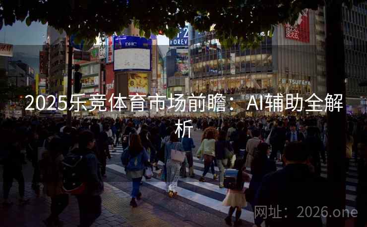 2025乐竞体育市场前瞻:AI辅助全解析 2025乐竞体育市场前瞻:AI辅助全解析