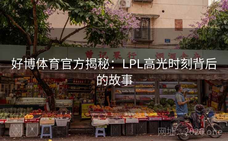 好博体育官方揭秘:LPL高光时刻背后的故事