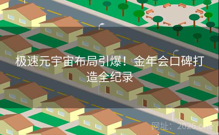 极速元宇宙布局引爆!金年会口碑打造全纪录 极速元宇宙布局引爆!金年会口碑打造全纪录