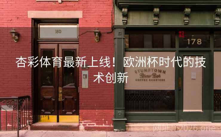 杏彩体育最新上线!欧洲杯时代的技术创新 杏彩体育最新上线!欧洲杯时代的技术创新