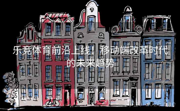 乐竞体育前沿上线!移动端改革时代的未来趋势