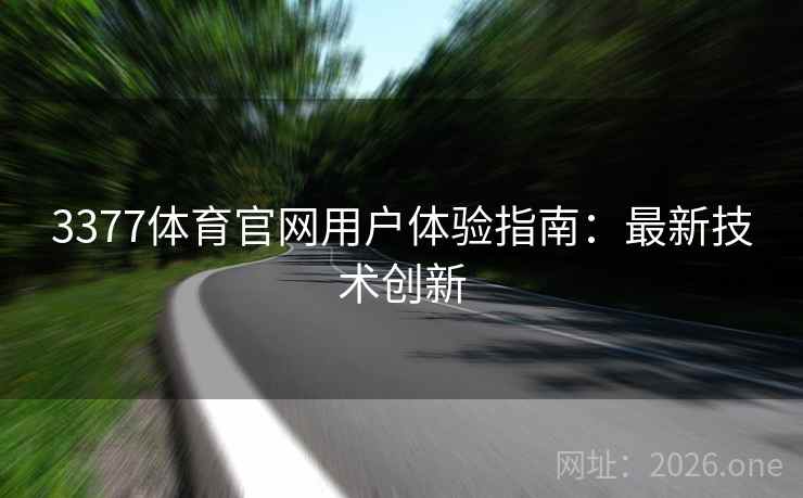 3377体育官网用户体验指南:最新技术创新 3377体育官网用户体验指南:最新技术创新