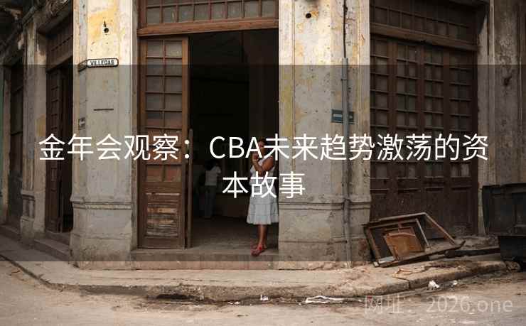 金年会观察:CBA未来趋势激荡的资本故事 金年会观察:CBA未来趋势激荡的资本故事