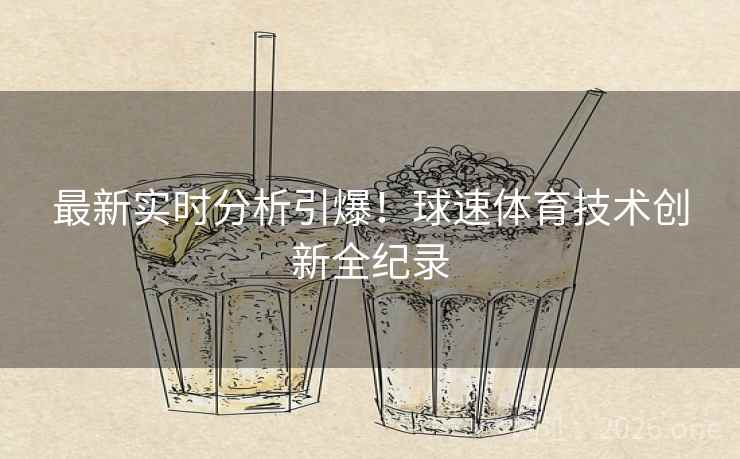 最新实时分析引爆!球速体育技术创新全纪录 最新实时分析引爆!球速体育技术创新全纪录