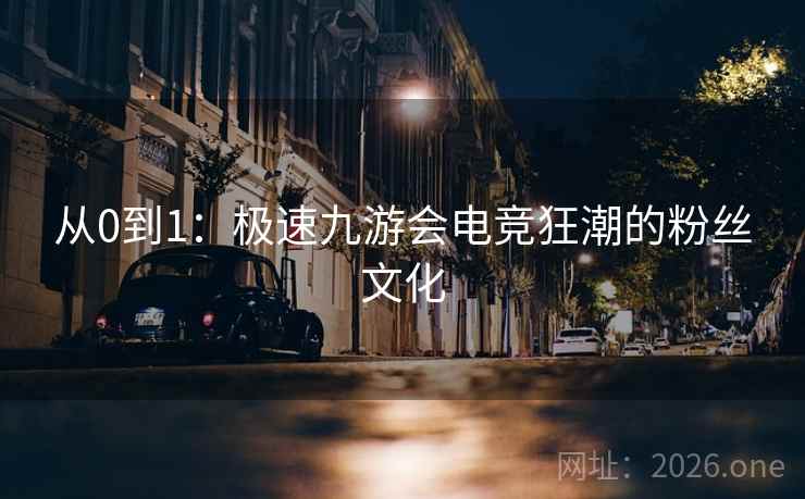 从0到1:极速九游会电竞狂潮的粉丝文化