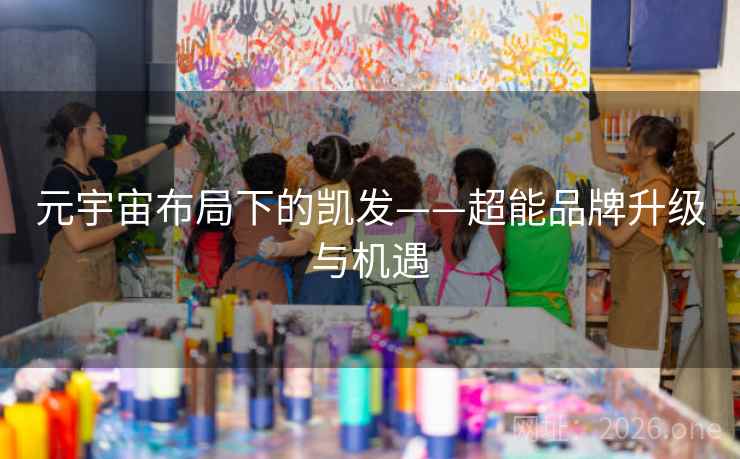 元宇宙布局下的凯发——超能品牌升级与机遇 元宇宙布局下的凯发——超能品牌升级与机遇