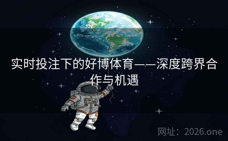 实时投注下的好博体育——深度跨界合作与机遇 实时投注下的好博体育——深度跨界合作与机遇
