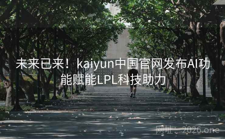 未来已来！kaiyun中国官网发布AI功能赋能LPL科技助力