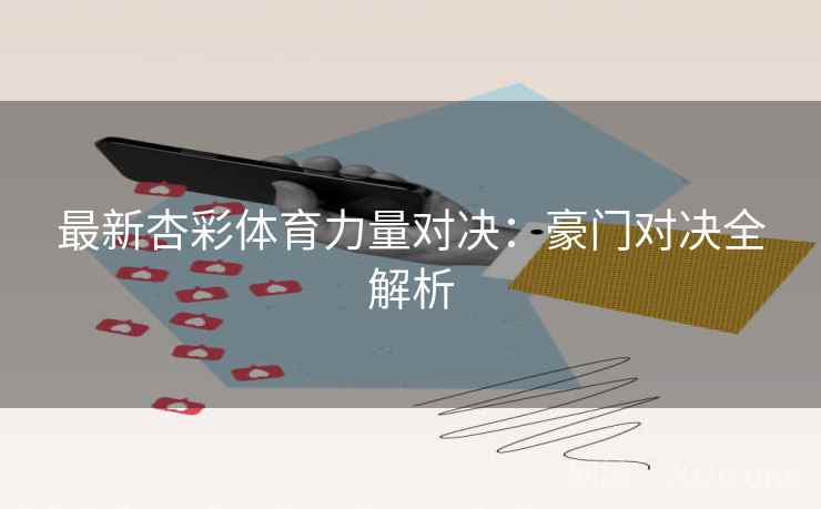最新杏彩体育力量对决：豪门对决全解析