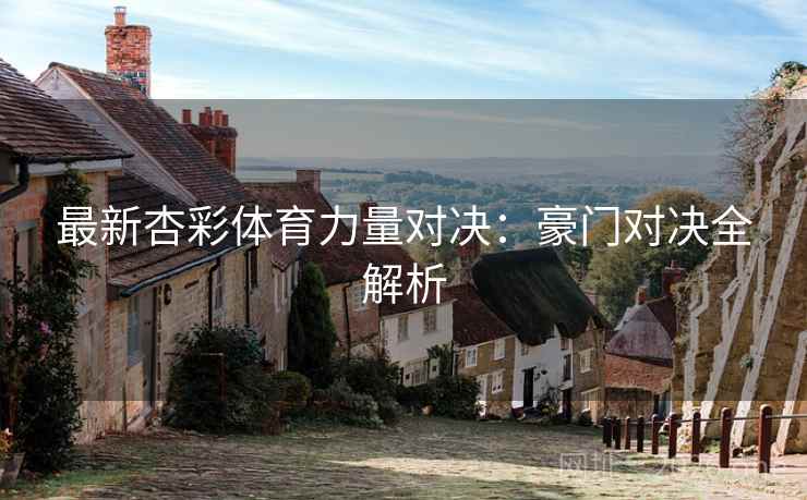 最新杏彩体育力量对决：豪门对决全解析
