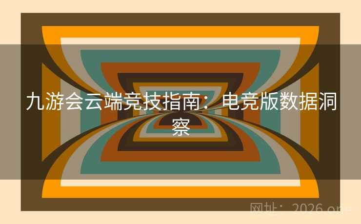九游会云端竞技指南:电竞版数据洞察 九游会云端竞技指南:电竞版数据洞察