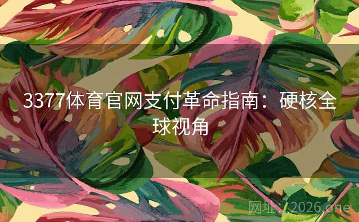 3377体育官网支付革命指南:硬核全球视角