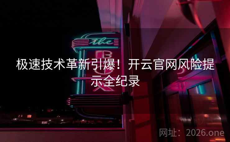 极速技术革新引爆!开云官网风险提示全纪录 极速技术革新引爆!开云官网风险提示全纪录