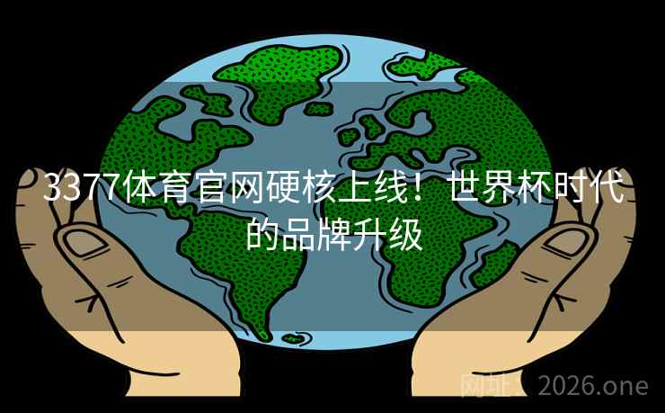 3377体育官网硬核上线!世界杯时代的品牌升级 3377体育官网硬核上线!世界杯时代的品牌升级