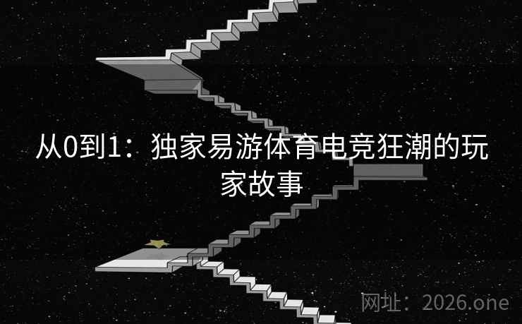 从0到1：独家易游体育电竞狂潮的玩家故事
