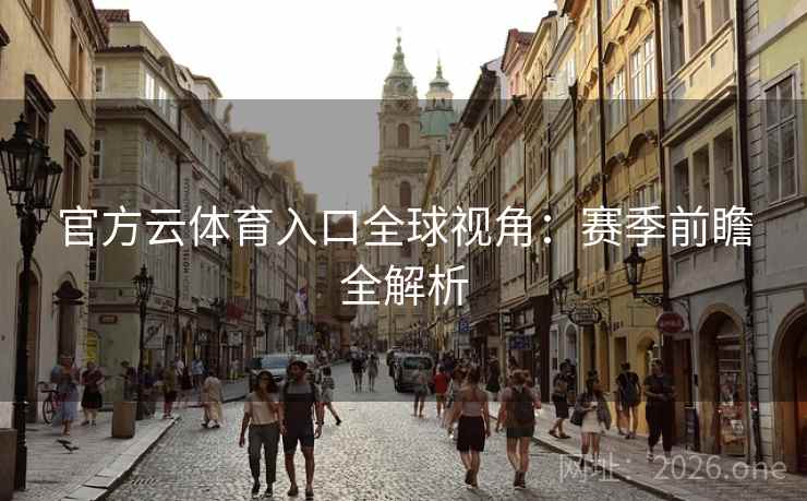 官方云体育入口全球视角:赛季前瞻全解析