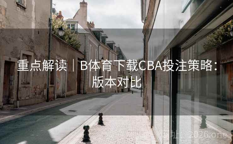 重点解读|B体育下载CBA投注策略:版本对比