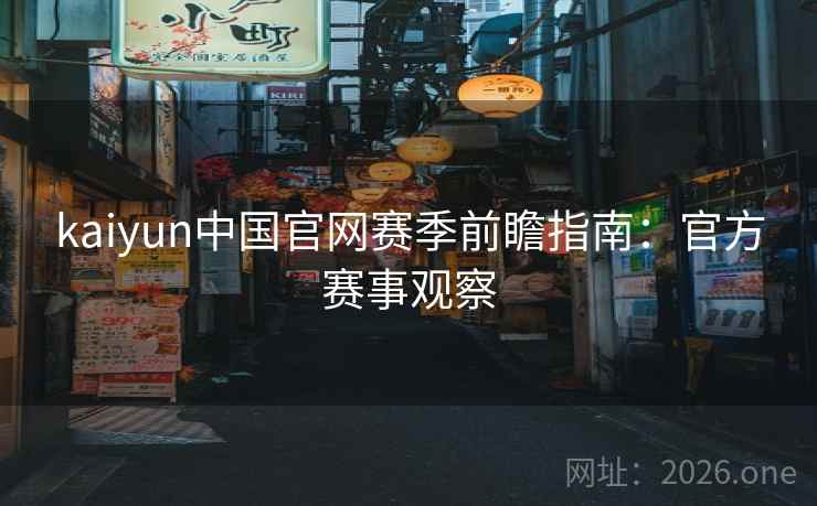 kaiyun中国官网赛季前瞻指南:官方赛事观察