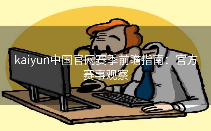 kaiyun中国官网赛季前瞻指南:官方赛事观察 kaiyun中国官网赛季前瞻指南:官方赛事观察