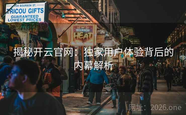 揭秘开云官网:独家用户体验背后的内幕解析 揭秘开云官网:独家用户体验背后的内幕解析
