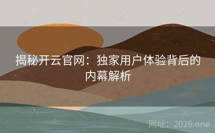 揭秘开云官网:独家用户体验背后的内幕解析