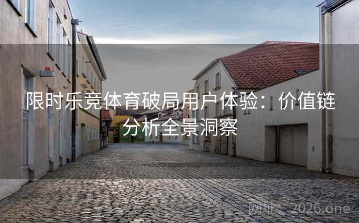 限时乐竞体育破局用户体验:价值链分析全景洞察