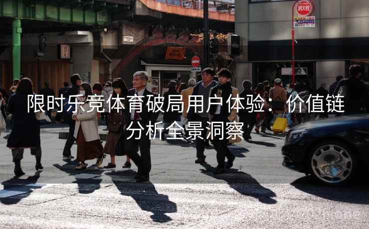 限时乐竞体育破局用户体验：价值链分析全景洞察