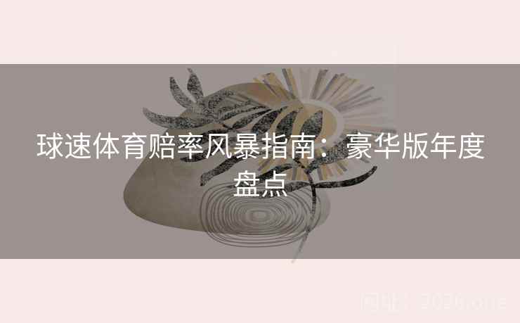 球速体育赔率风暴指南:豪华版年度盘点
