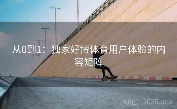 从0到1：独家好博体育用户体验的内容矩阵