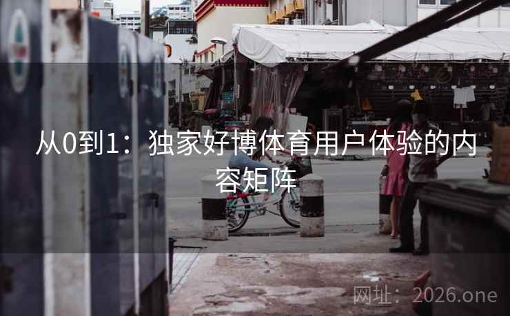 从0到1：独家好博体育用户体验的内容矩阵