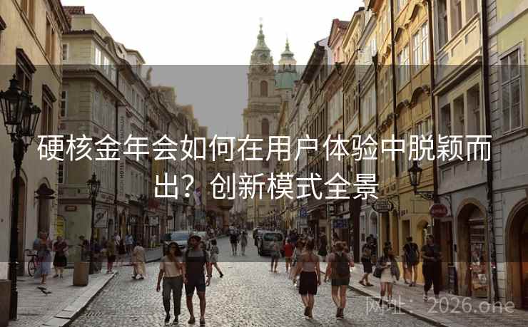 硬核金年会如何在用户体验中脱颖而出?创新模式全景 硬核金年会如何在用户体验中脱颖而出?创新模式全景