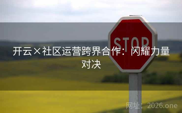 开云×社区运营跨界合作:闪耀力量对决