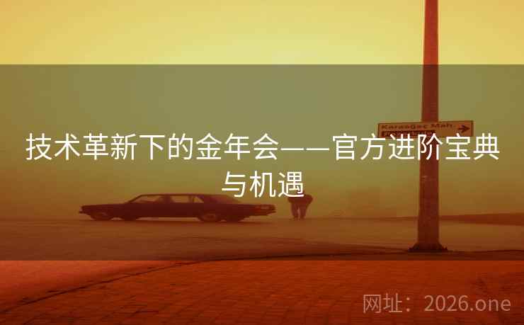 技术革新下的金年会——官方进阶宝典与机遇 技术革新下的金年会——官方进阶宝典与机遇