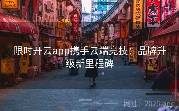 限时开云app携手云端竞技：品牌升级新里程碑