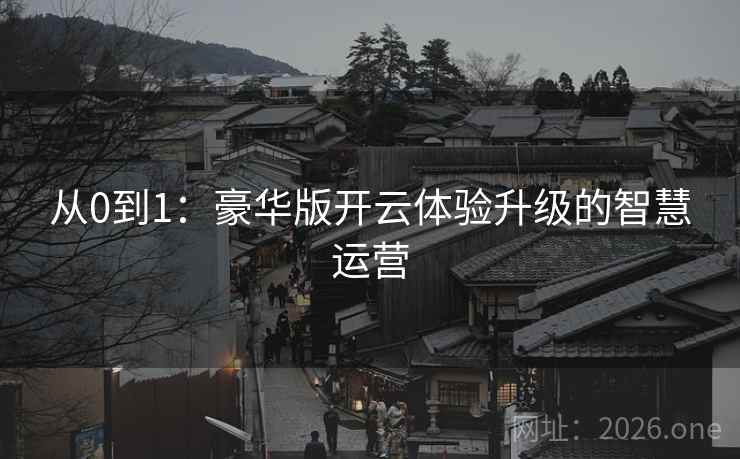 从0到1:豪华版开云体验升级的智慧运营 从0到1:豪华版开云体验升级的智慧运营