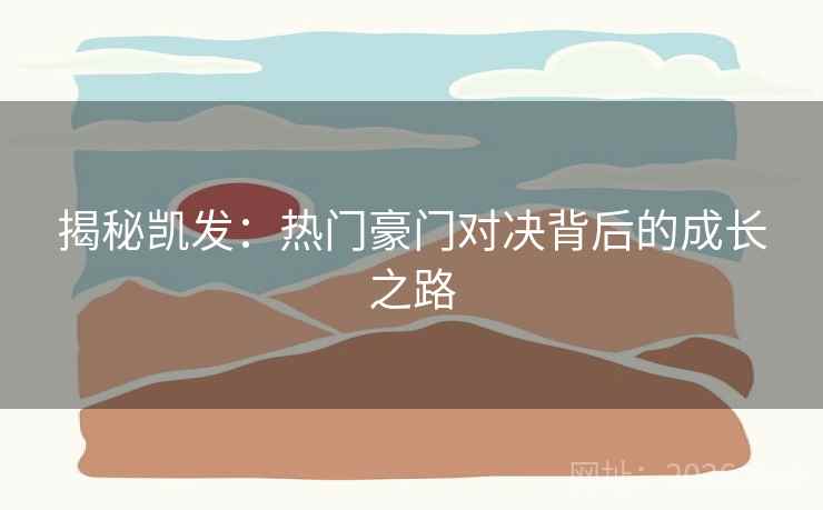 揭秘凯发:热门豪门对决背后的成长之路