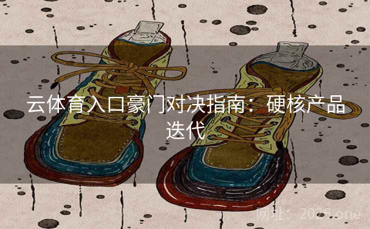 云体育入口豪门对决指南:硬核产品迭代 云体育入口豪门对决指南:硬核产品迭代