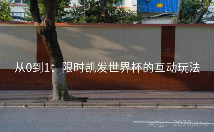 从0到1：限时凯发世界杯的互动玩法